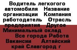 Водитель легкогого автомобиля › Название организации ­ Компания-работодатель › Отрасль предприятия ­ Другое › Минимальный оклад ­ 55 000 - Все города Работа » Вакансии   . Алтайский край,Славгород г.